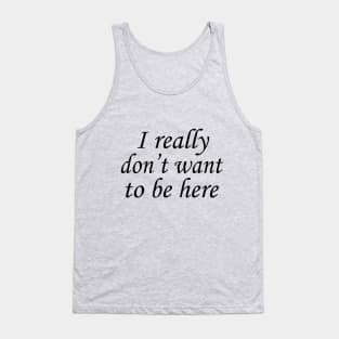 I Really Don't Want to Be Here Tank Top